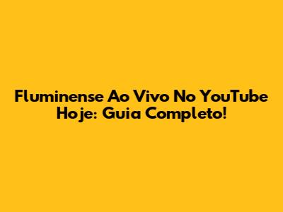 Fluminense Ao Vivo No YouTube Hoje: Guia Completo!