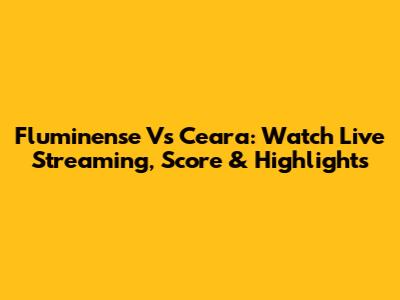 Fluminense Vs Ceara: Watch Live Streaming, Score & Highlights