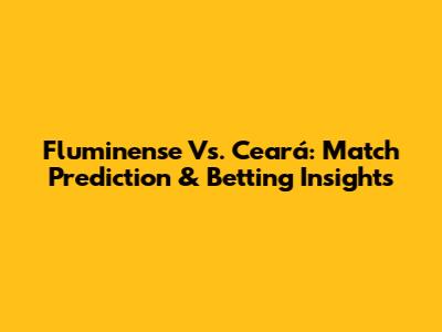 Fluminense Vs. Ceará: Match Prediction & Betting Insights