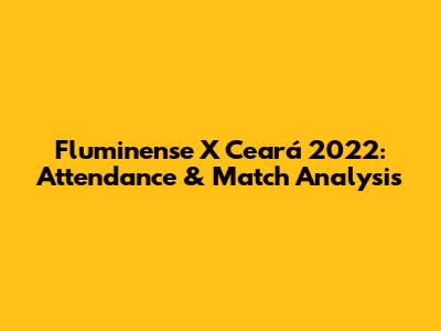 Fluminense X Ceará 2022: Attendance & Match Analysis