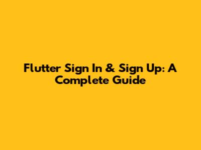Flutter Sign In & Sign Up: A Complete Guide