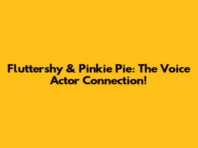 Fluttershy & Pinkie Pie: The Voice Actor Connection!