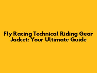 Fly Racing Technical Riding Gear Jacket: Your Ultimate Guide