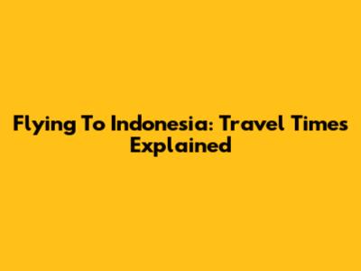 Flying To Indonesia: Travel Times Explained