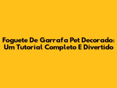 Foguete De Garrafa Pet Decorado: Um Tutorial Completo E Divertido