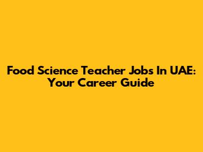 Food Science Teacher Jobs In UAE: Your Career Guide