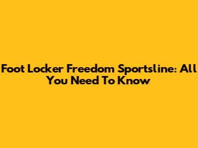 Foot Locker Freedom Sportsline: All You Need To Know