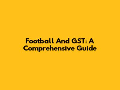 Football And GST: A Comprehensive Guide
