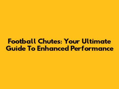 Football Chutes: Your Ultimate Guide To Enhanced Performance
