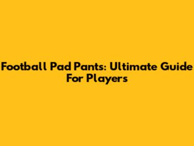 Football Pad Pants: Ultimate Guide For Players