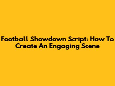 Football Showdown Script: How To Create An Engaging Scene