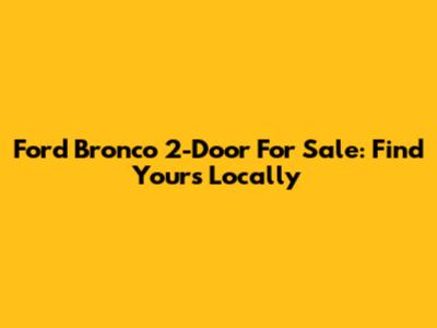 Ford Bronco 2-Door For Sale: Find Yours Locally