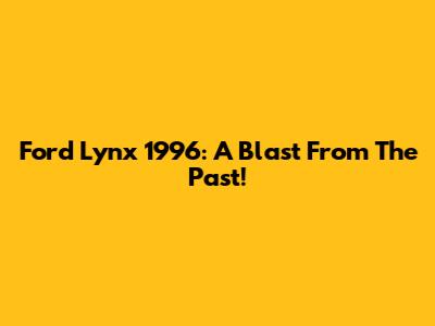 Ford Lynx 1996: A Blast From The Past!