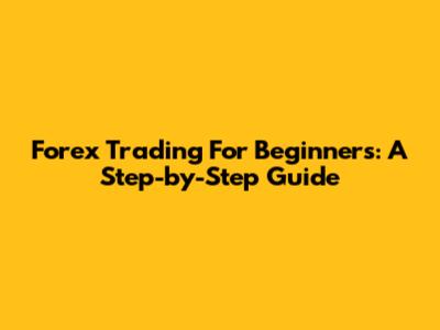 Forex Trading For Beginners: A Step-by-Step Guide