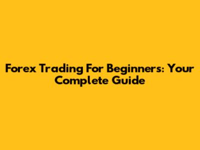 Forex Trading For Beginners: Your Complete Guide