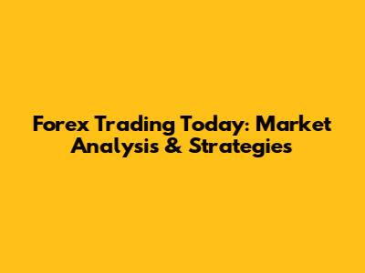Forex Trading Today: Market Analysis & Strategies