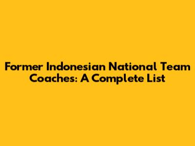 Former Indonesian National Team Coaches: A Complete List