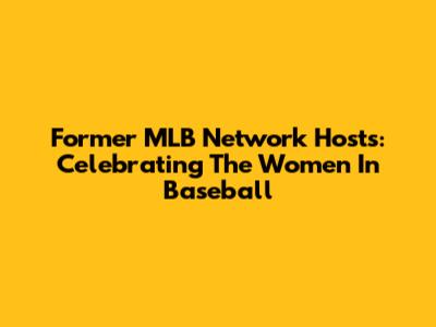 Former MLB Network Hosts: Celebrating The Women In Baseball