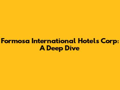 Formosa International Hotels Corp: A Deep Dive