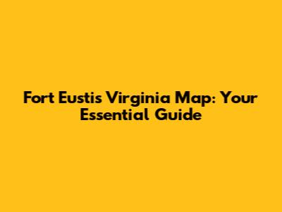 Fort Eustis Virginia Map: Your Essential Guide