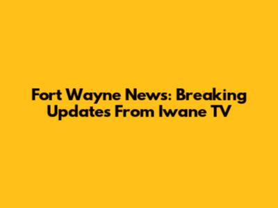 Fort Wayne News: Breaking Updates From Iwane TV