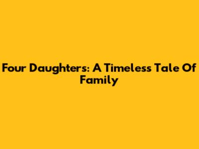 Four Daughters: A Timeless Tale Of Family