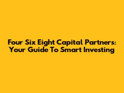 Four Six Eight Capital Partners: Your Guide To Smart Investing