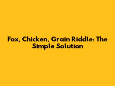 Fox, Chicken, Grain Riddle: The Simple Solution