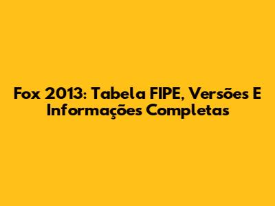 Fox 2013: Tabela FIPE, Versões E Informações Completas