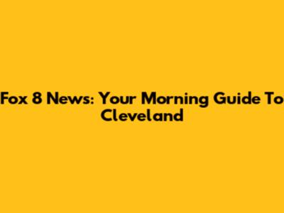 Fox 8 News: Your Morning Guide To Cleveland