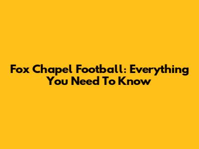 Fox Chapel Football: Everything You Need To Know