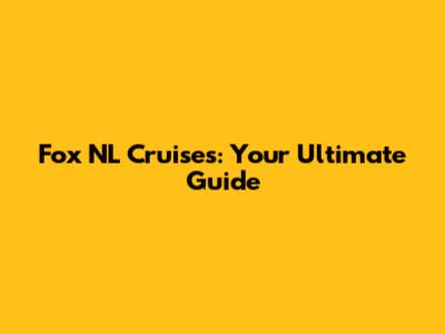 Fox NL Cruises: Your Ultimate Guide