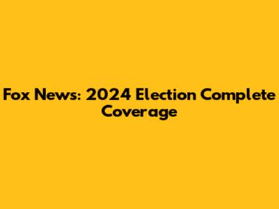 Fox News: 2024 Election Complete Coverage