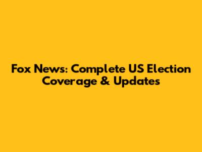 Fox News: Complete US Election Coverage & Updates