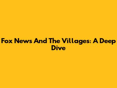 Fox News And The Villages: A Deep Dive