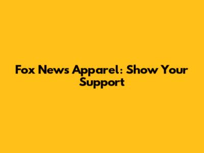 Fox News Apparel: Show Your Support