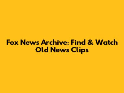 Fox News Archive: Find & Watch Old News Clips