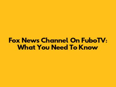 Fox News Channel On FuboTV: What You Need To Know