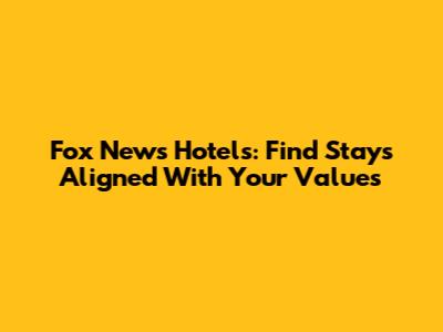Fox News Hotels: Find Stays Aligned With Your Values