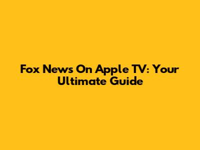 Fox News On Apple TV: Your Ultimate Guide