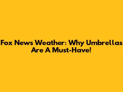 Fox News Weather: Why Umbrellas Are A Must-Have!