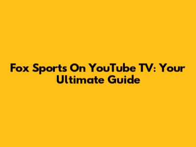 Fox Sports On YouTube TV: Your Ultimate Guide