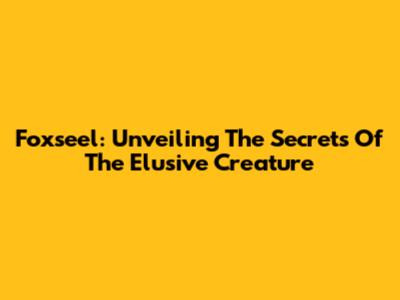 Foxseel: Unveiling The Secrets Of The Elusive Creature
