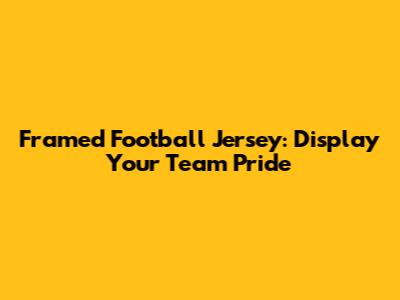 Framed Football Jersey: Display Your Team Pride