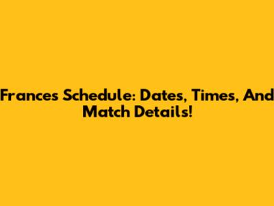 France's Schedule: Dates, Times, And Match Details!