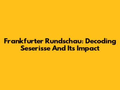Frankfurter Rundschau: Decoding Seserisse And Its Impact