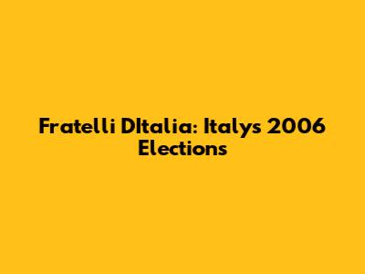Fratelli D'Italia: Italy's 2006 Elections