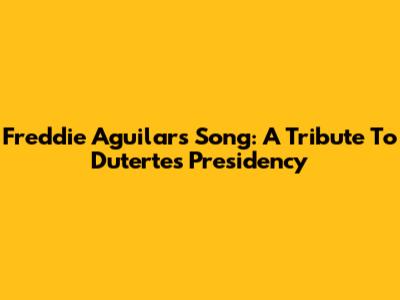 Freddie Aguilar's Song: A Tribute To Duterte's Presidency