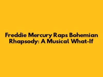 Freddie Mercury Raps Bohemian Rhapsody: A Musical What-If