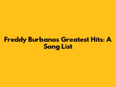 Freddy Burbano's Greatest Hits: A Song List